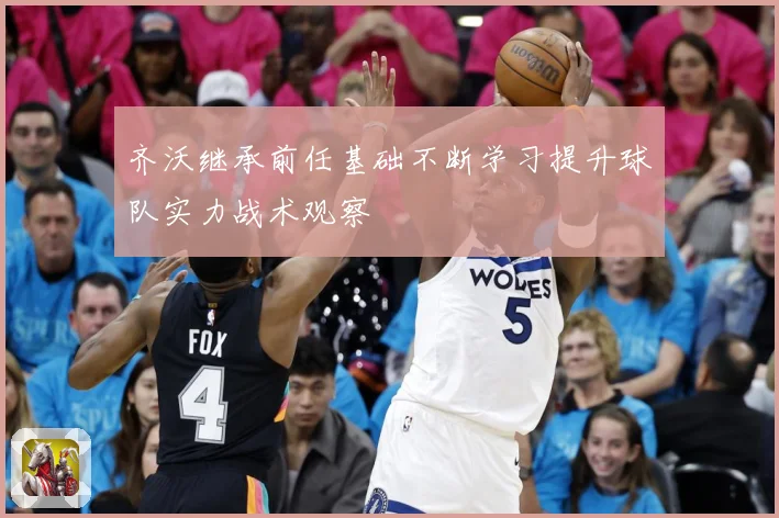 齐沃继承前任基础不断学习提升球队实力战术观察