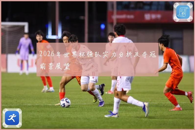 2026年世界杯强队实力分析及夺冠前景展望