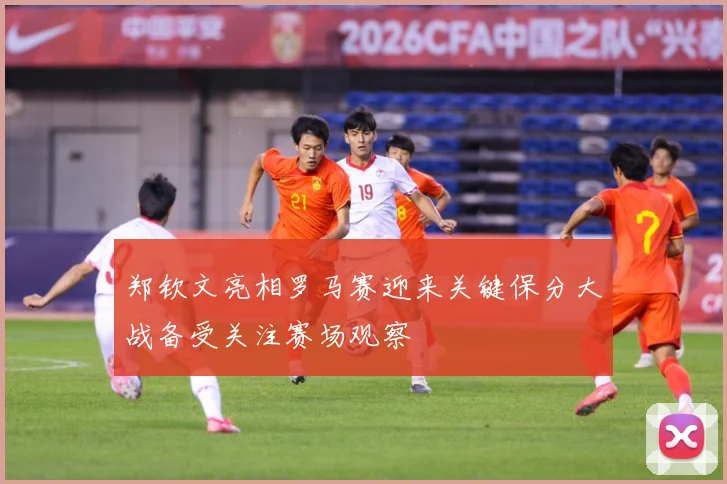 郑钦文亮相罗马赛迎来关键保分大战备受关注赛场观察