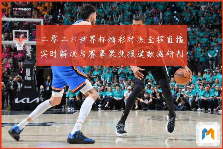 二零二六世界杯精彩对决全程直播实时解说与赛事聚焦报道数据研判