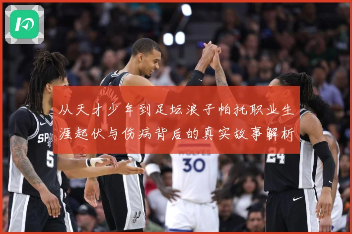 从天才少年到足坛浪子帕托职业生涯起伏与伤病背后的真实故事解析