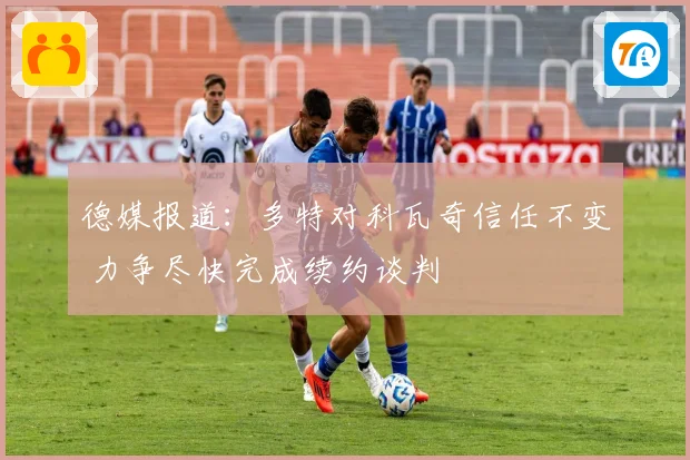 德媒报道：多特对科瓦奇信任不变 力争尽快完成续约谈判