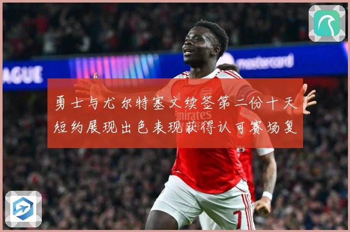 勇士与尤尔特塞文续签第二份十天短约展现出色表现获得认可赛场复盘