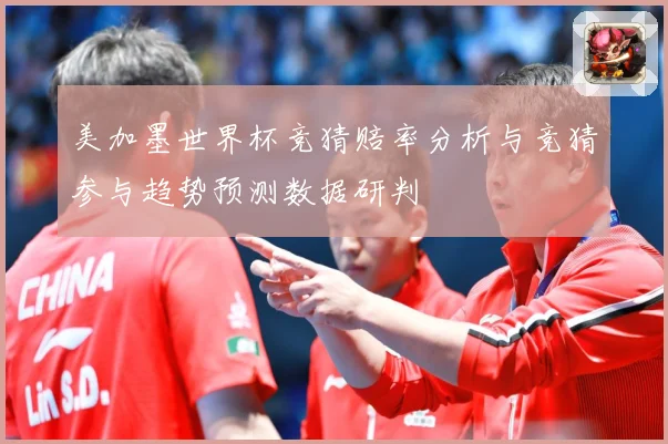 美加墨世界杯竞猜赔率分析与竞猜参与趋势预测数据研判