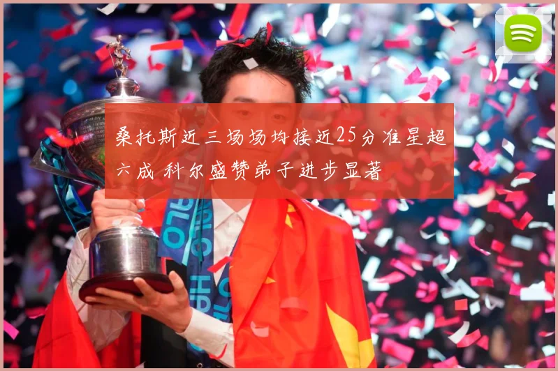 桑托斯近三场场均接近25分准星超六成 科尔盛赞弟子进步显著