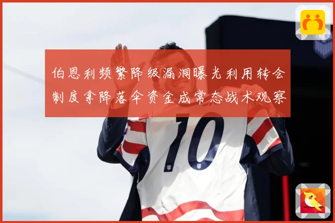 伯恩利频繁降级漏洞曝光利用转会制度拿降落伞资金成常态战术观察