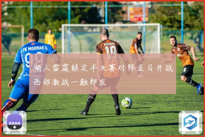 湖人雷霆锁定半决赛对阵五日开战西部激战一触即发