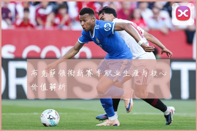 布克萨领衔新赛季职业生涯与核心价值解析