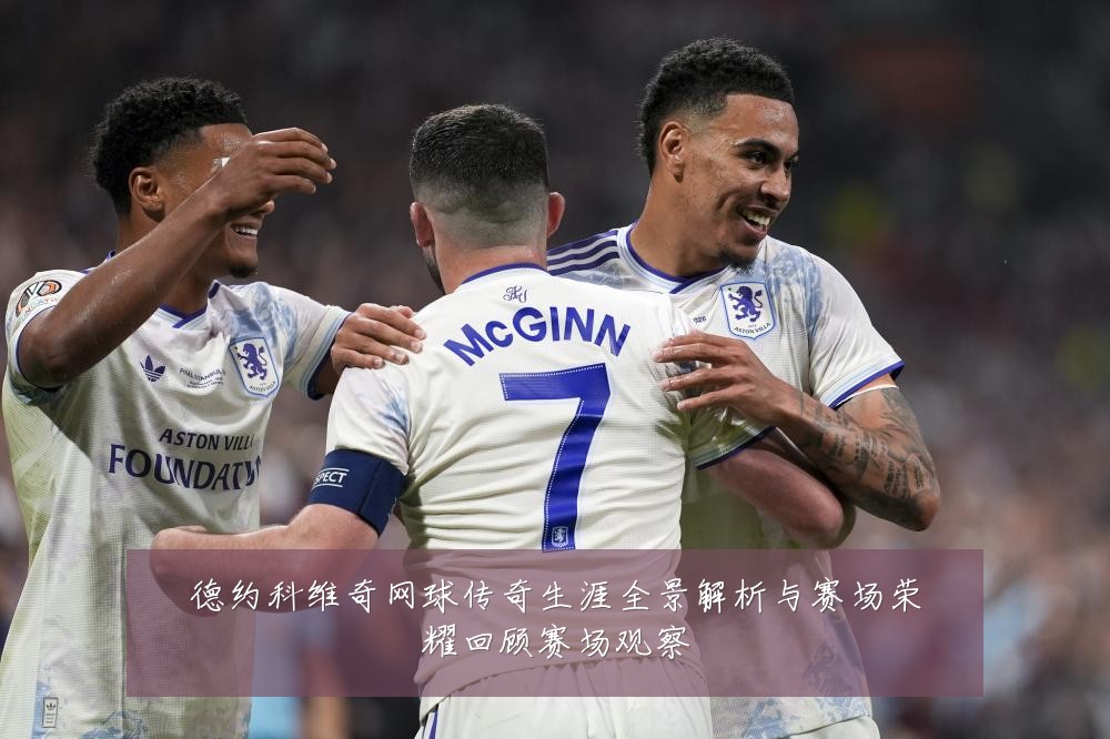德约科维奇网球传奇生涯全景解析与赛场荣耀回顾赛场观察