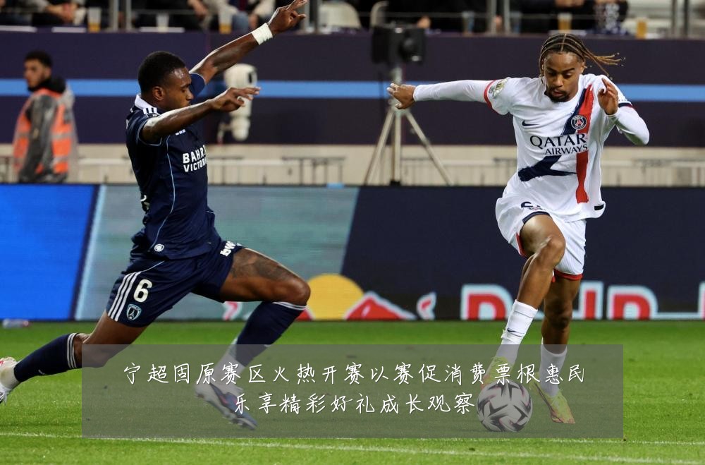 宁超固原赛区火热开赛以赛促消费票根惠民乐享精彩好礼成长观察
