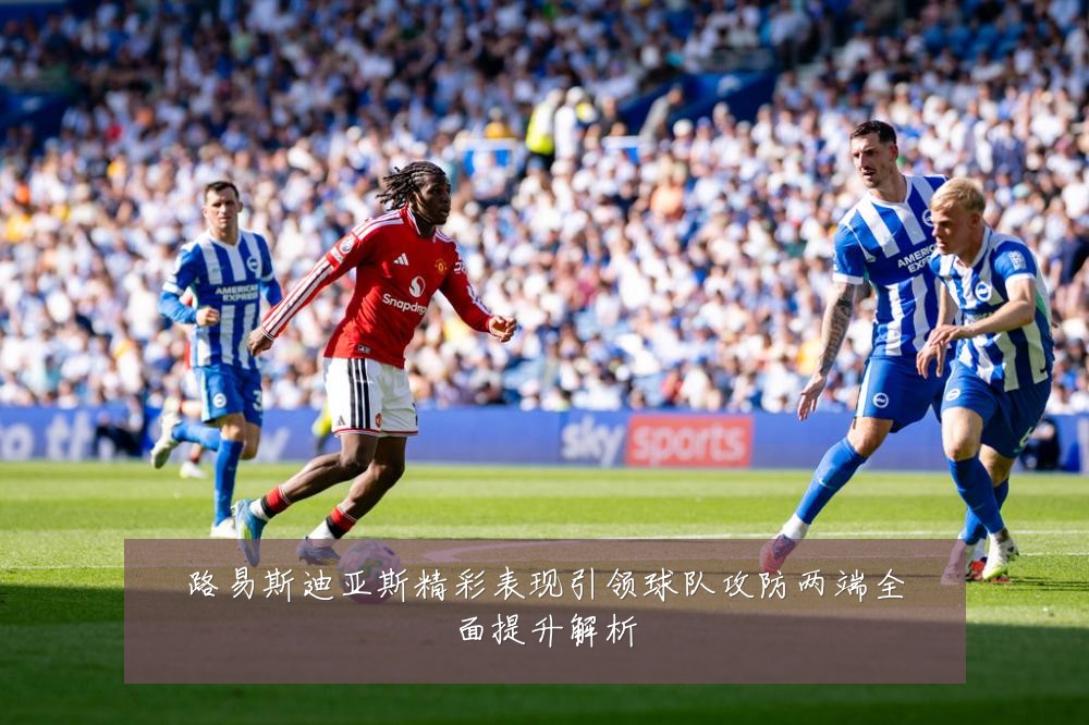 路易斯迪亚斯精彩表现引领球队攻防两端全面提升解析